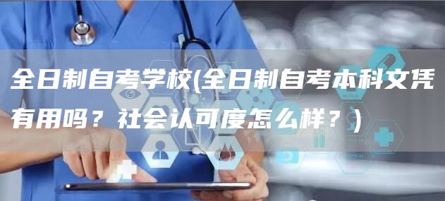 全日制自考学校(全日制自考本科文凭有用吗？社会认可度怎么样？)(图1)