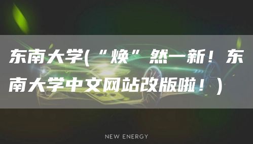 东南大学(“焕”然一新！东南大学中文网站改版啦！)(图1)