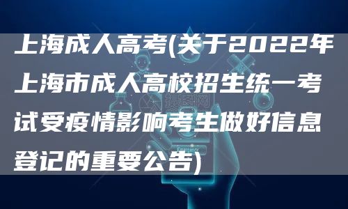 上海成人高考(关于2022年上海市成人高校招生统一考试受疫情影响考生做好信息登记
