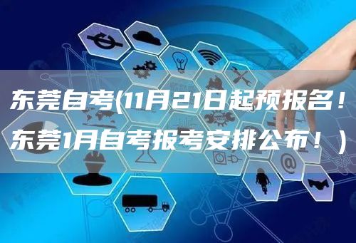 东莞自考(11月21日起预报名！东莞1月自考报考安排公布！)