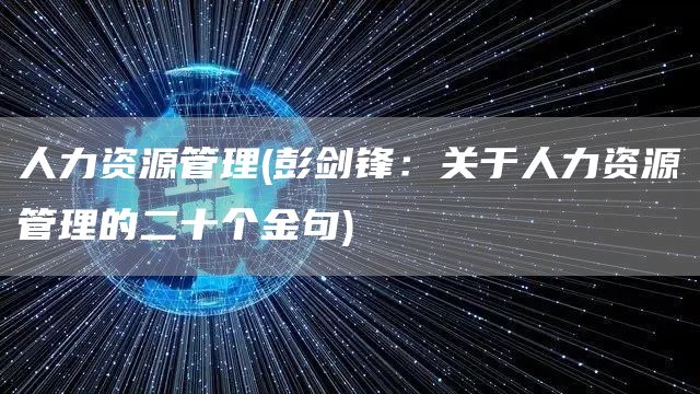 人力资源管理(彭剑锋：关于人力资源管理的二十个金句)(图1)