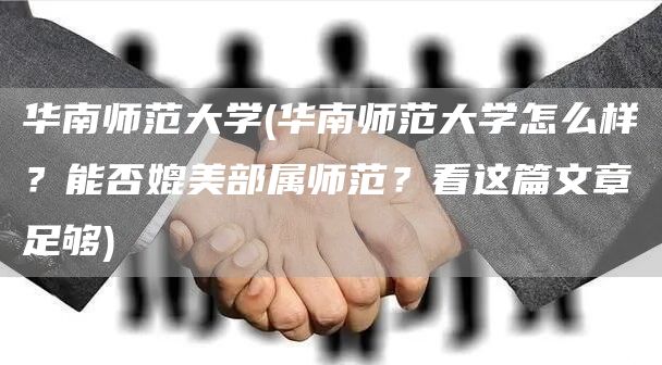 华南师范大学(华南师范大学怎么样？能否媲美部属师范？看这篇文章足够)