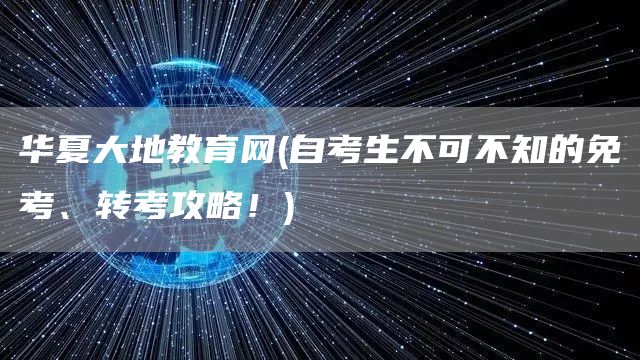 华夏大地教育网(自考生不可不知的免考、转考攻略！)(图1)