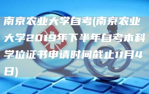南京农业大学自考(南京农业大学2019年下半年自考本科学位证书申请时间截止11月4日)(图1)