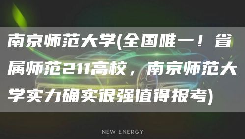 南京师范大学(全国唯一！省属师范211高校，南京师范大学实力确实很强值得报考)