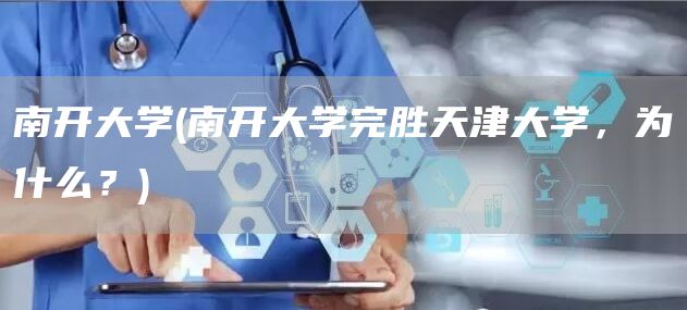 南开大学(南开大学完胜天津大学，为什么？)(图1)