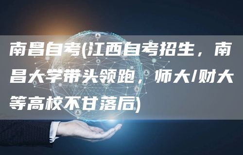 南昌自考(江西自考招生，南昌大学带头领跑，师大/财大等高校不甘落后)
