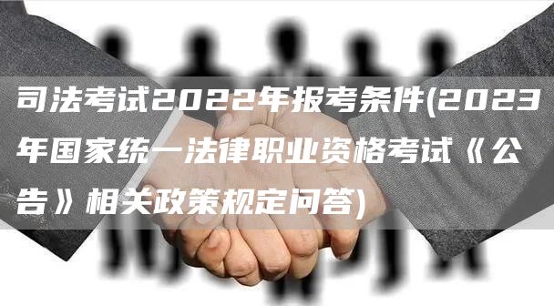司法考试2022年报考条件(2023年国家统一法律职业资格考试《公告》相关政策规定问答)(图1)