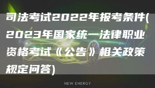 司法考试2022年报考条件(2023年国家统一法律职业资格考试《公告》相关政策规