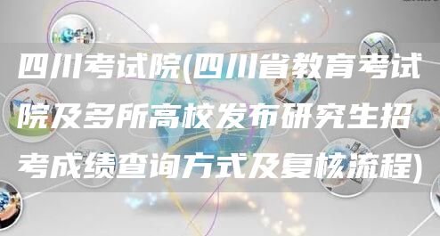 四川考试院(四川省教育考试院及多所高校发布研究生招考成绩查询方式及复核流程)(图1)