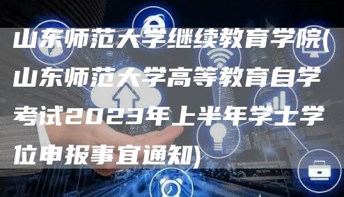 山东师范大学继续教育学院(山东师范大学高等教育自学考试2023年上半年学士学位申