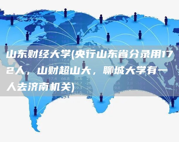 山东财经大学(央行山东省分录用172人，山财超山大，聊城大学有一人去济南机关)