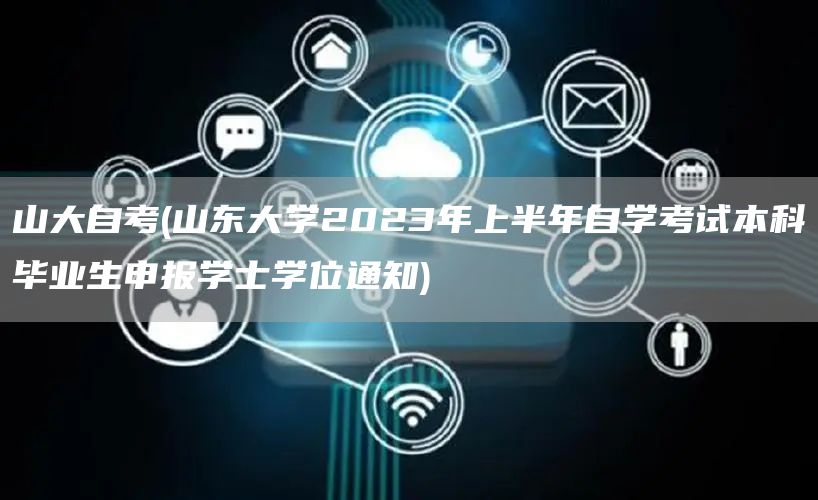 山大自考(山东大学2023年上半年自学考试本科毕业生申报学士学位通知)(图1)