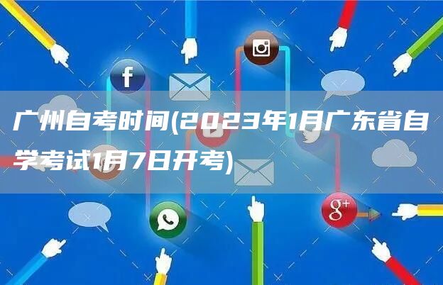 广州自考时间(2023年1月广东省自学考试1月7日开考)(图1)