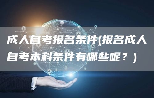 成人自考报名条件(报名成人自考本科条件有哪些呢？)