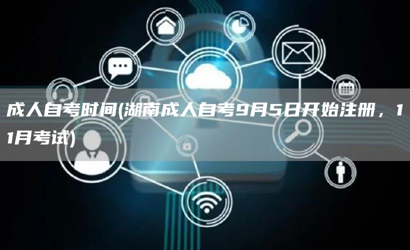 成人自考时间(湖南成人自考9月5日开始注册，11月考试)