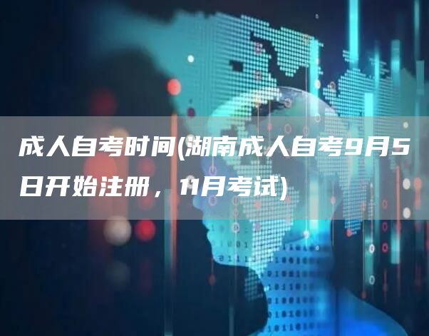 成人自考时间(湖南成人自考9月5日开始注册，11月考试)(图1)