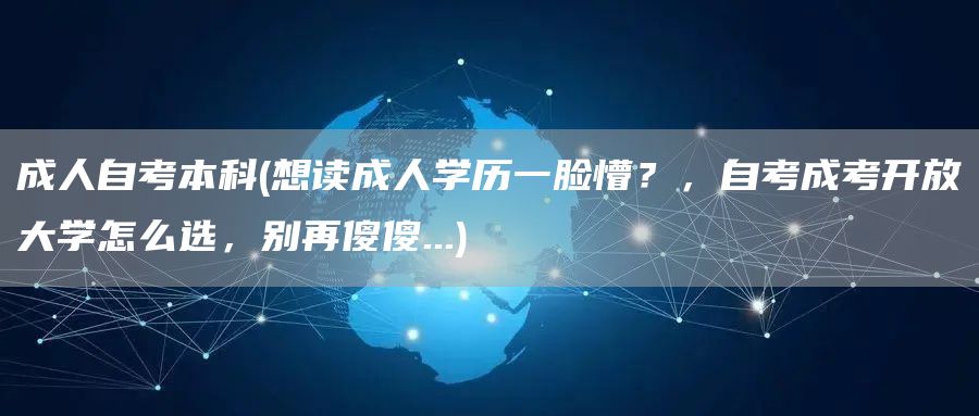 成人自考本科(想读成人学历一脸懵？，自考成考开放大学怎么选，别再傻傻...)(图1)