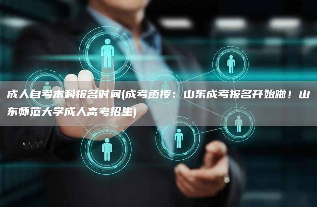 成人自考本科报名时间(成考函授：山东成考报名开始啦！山东师范大学成人高考招生)