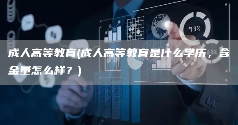 成人高等教育(成人高等教育是什么学历，含金量怎么样？)