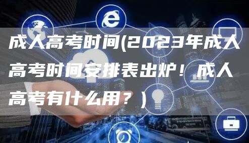 成人高考时间(2023年成人高考时间安排表出炉！成人高考有什么用？)(图1)