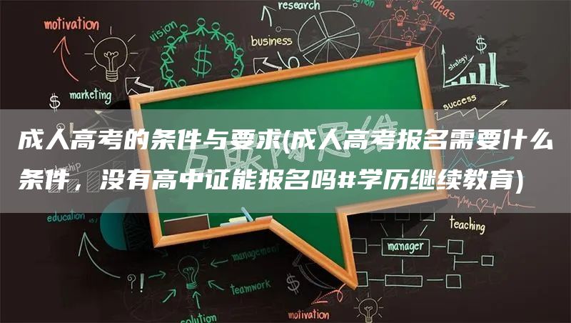 成人高考的条件与要求(成人高考报名需要什么条件，没有高中证能报名吗#学历继续教育