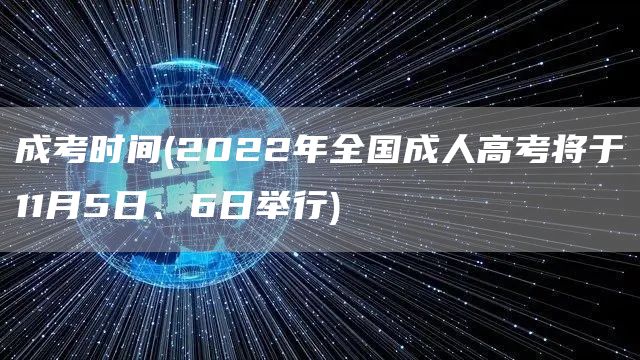 成考时间(2022年全国成人高考将于11月5日、6日举行)