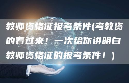教师资格证报考条件(考教资的看过来！一次给你讲明白教师资格证的报考条件！)(图1)
