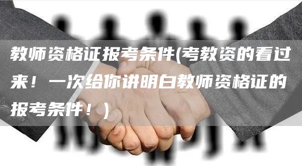 教师资格证报考条件(考教资的看过来！一次给你讲明白教师资格证的报考条件！)