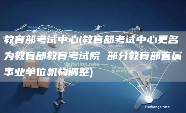 教育部考试中心(教育部考试中心更名为教育部教育考试院 部分教育部直属事业单位机构