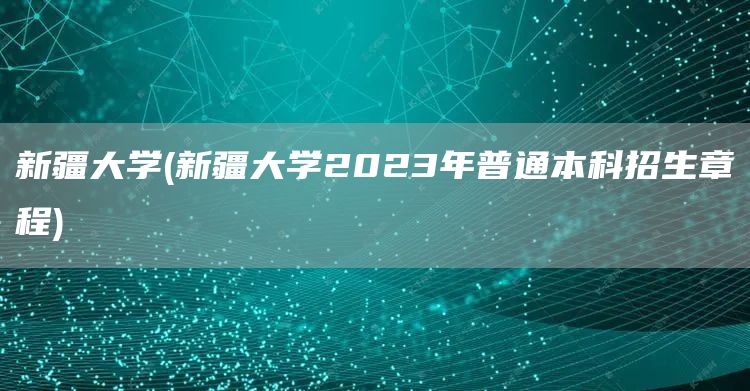 新疆大学(新疆大学2023年普通本科招生章程)