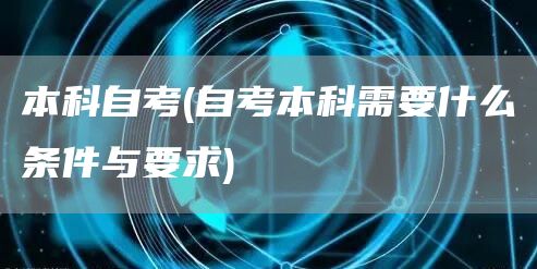 本科自考(自考本科需要什么条件与要求)(图1)