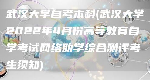 武汉大学自考本科(武汉大学2022年4月份高等教育自学考试网络助学综合测评考生须