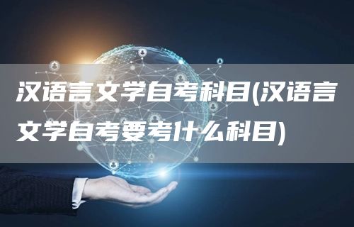 汉语言文学自考科目(汉语言文学自考要考什么科目)