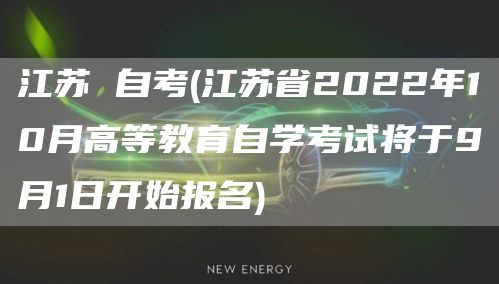 江苏 自考(江苏省2022年10月高等教育自学考试将于9月1日开始报名)