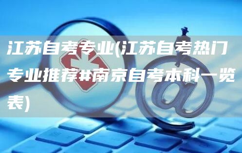 江苏自考专业(江苏自考热门专业推荐#南京自考本科一览表)
