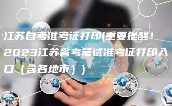 江苏自考准考证打印(重要提醒！2023江苏省考笔试准考证打印入口（含各地市）)(图1)