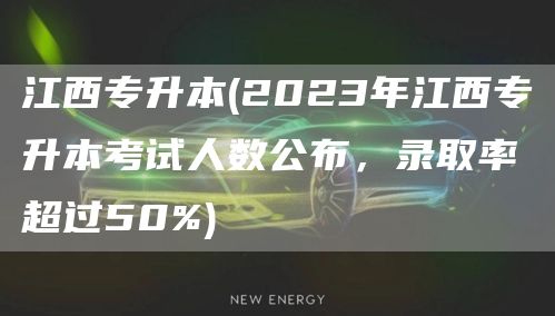 江西专升本(2023年江西专升本考试人数公布，录取率超过50%)