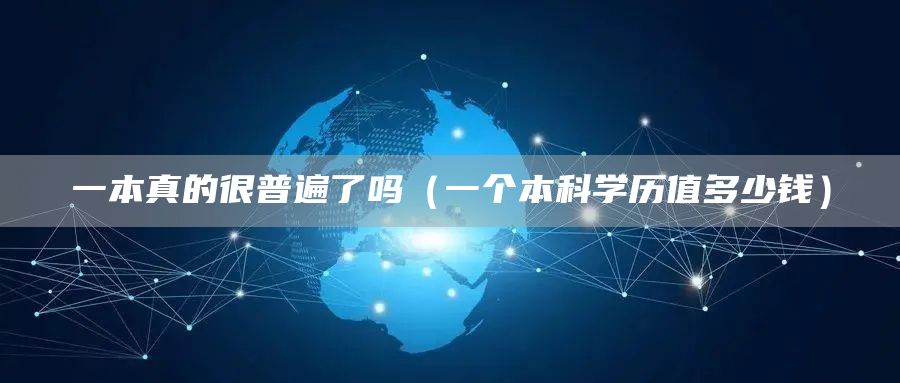 一本真的很普遍了吗（一个本科学历值多少钱）