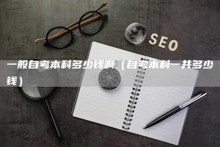 一般自考本科多少钱啊（自考本科一共多少钱）(图1)