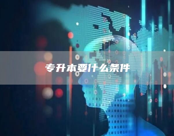 专升本要什么条件(图1)