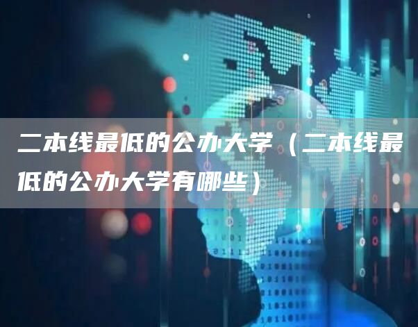 二本线最低的公办大学（二本线最低的公办大学有哪些）(图1)