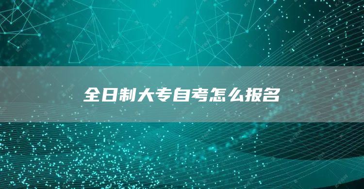 全日制大专自考怎么报名(图1)