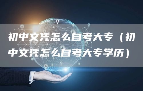 初中文凭怎么自考大专（初中文凭怎么自考大专学历）