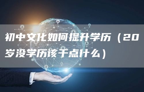 初中文化如何提升学历（20岁没学历该干点什么）(图1)