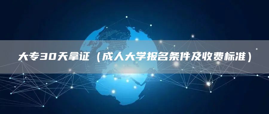 大专30天拿证（成人大学报名条件及收费标准）