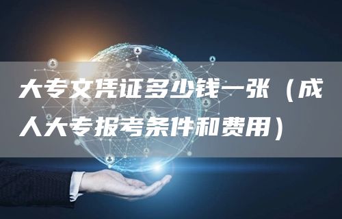大专文凭证多少钱一张（成人大专报考条件和费用）(图1)