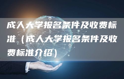 成人大学报名条件及收费标准（成人大学报名条件及收费标准介绍）