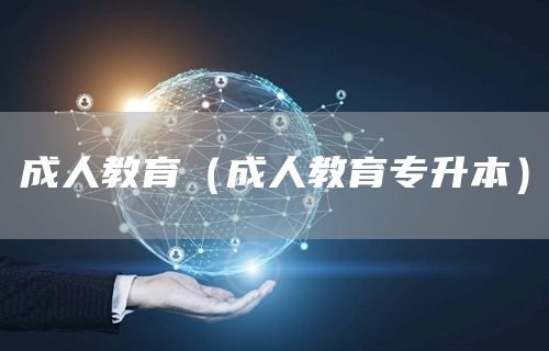 成人教育（成人教育专升本）(图1)