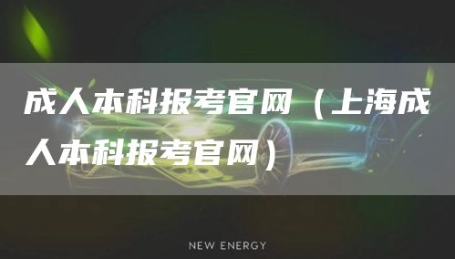 成人本科报考官网（上海成人本科报考官网）